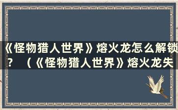 《怪物猎人世界》熔火龙怎么解锁？ （《怪物猎人世界》熔火龙失败算不算？）